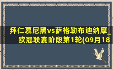 拜仁慕尼黑vs萨格勒布迪纳摩_欧冠联赛阶段第1轮(09月18日)全场录像