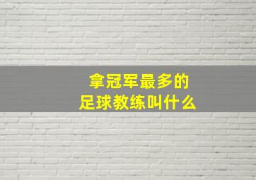 拿冠军最多的足球教练叫什么