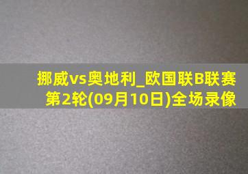 挪威vs奥地利_欧国联B联赛第2轮(09月10日)全场录像