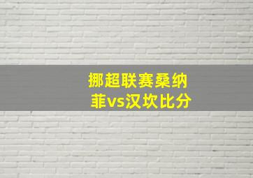 挪超联赛桑纳菲vs汉坎比分