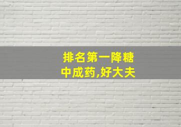 排名第一降糖中成药,好大夫