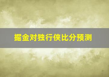 掘金对独行侠比分预测