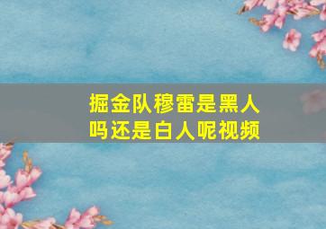 掘金队穆雷是黑人吗还是白人呢视频