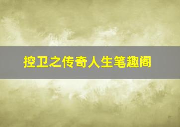 控卫之传奇人生笔趣阁