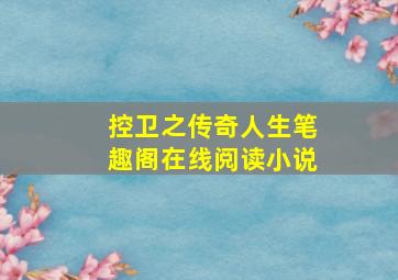 控卫之传奇人生笔趣阁在线阅读小说