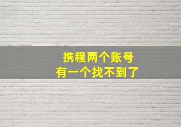 携程两个账号有一个找不到了