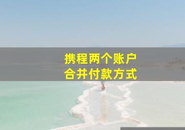 携程两个账户合并付款方式