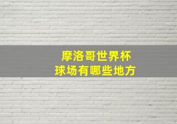 摩洛哥世界杯球场有哪些地方