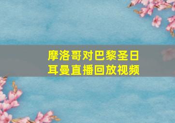 摩洛哥对巴黎圣日耳曼直播回放视频