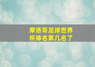 摩洛哥足球世界杯排名第几名了