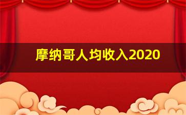 摩纳哥人均收入2020