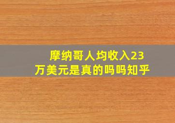 摩纳哥人均收入23万美元是真的吗吗知乎