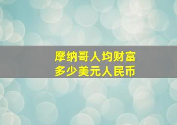 摩纳哥人均财富多少美元人民币