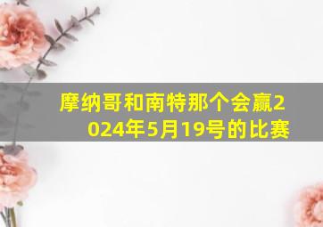 摩纳哥和南特那个会赢2024年5月19号的比赛