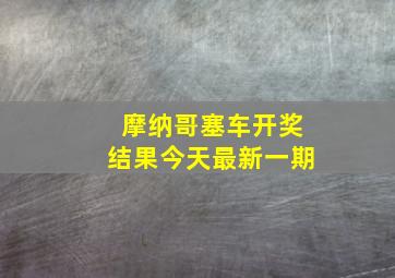 摩纳哥塞车开奖结果今天最新一期