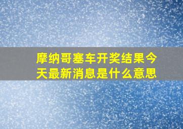 摩纳哥塞车开奖结果今天最新消息是什么意思