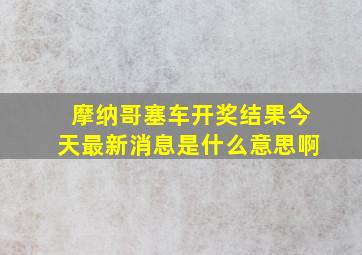 摩纳哥塞车开奖结果今天最新消息是什么意思啊