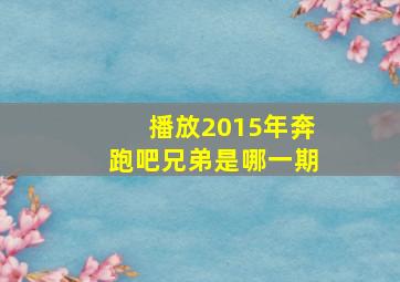 播放2015年奔跑吧兄弟是哪一期