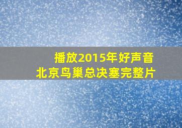 播放2015年好声音北京鸟巢总决塞完整片