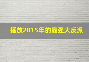 播放2015年的最强大反派