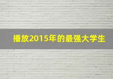 播放2015年的最强大学生