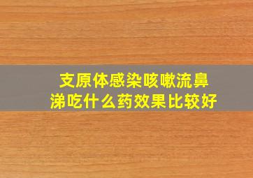 支原体感染咳嗽流鼻涕吃什么药效果比较好