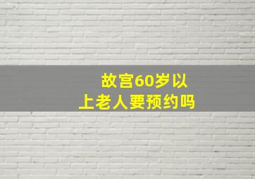 故宫60岁以上老人要预约吗