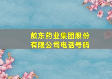 敖东药业集团股份有限公司电话号码