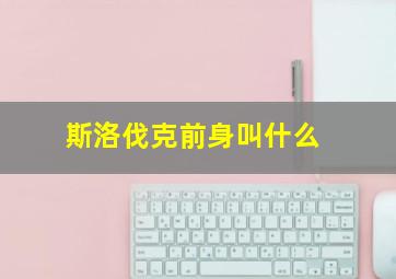 斯洛伐克前身叫什么