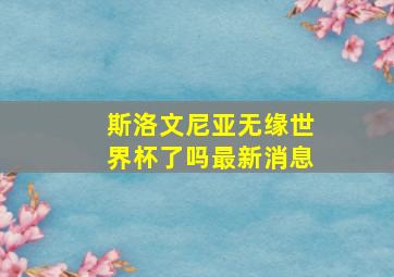 斯洛文尼亚无缘世界杯了吗最新消息