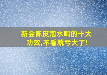 新会陈皮泡水喝的十大功效,不看就亏大了!