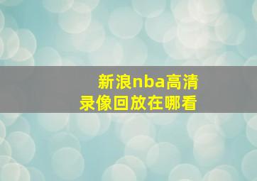 新浪nba高清录像回放在哪看