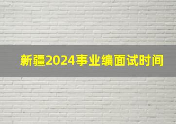 新疆2024事业编面试时间