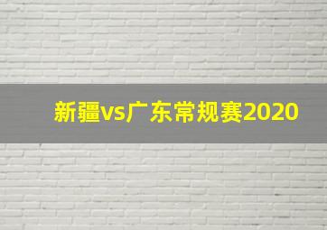 新疆vs广东常规赛2020