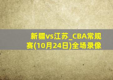 新疆vs江苏_CBA常规赛(10月24日)全场录像