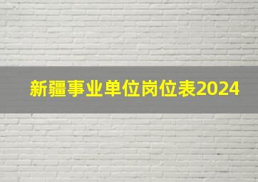 新疆事业单位岗位表2024