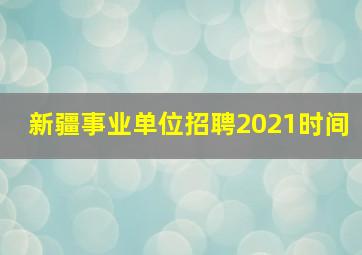 新疆事业单位招聘2021时间