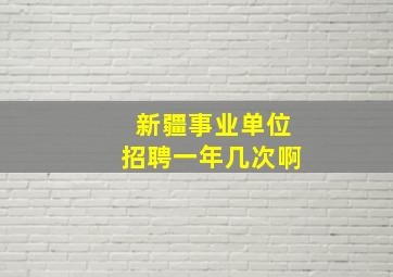 新疆事业单位招聘一年几次啊