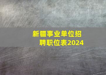 新疆事业单位招聘职位表2024