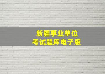 新疆事业单位考试题库电子版