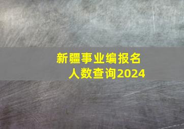 新疆事业编报名人数查询2024