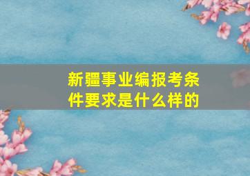 新疆事业编报考条件要求是什么样的