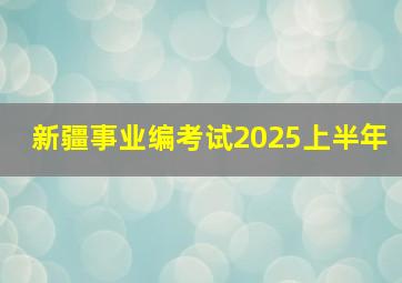 新疆事业编考试2025上半年