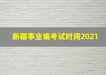 新疆事业编考试时间2021