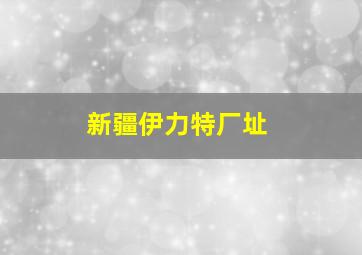 新疆伊力特厂址