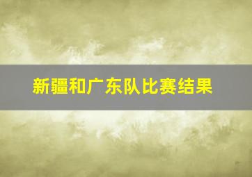 新疆和广东队比赛结果