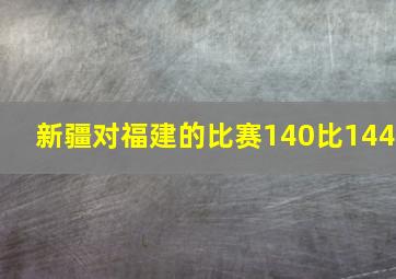 新疆对福建的比赛140比144