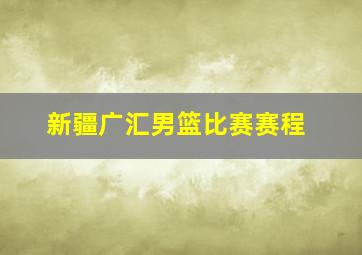 新疆广汇男篮比赛赛程