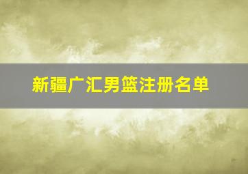 新疆广汇男篮注册名单