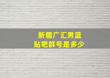 新疆广汇男篮贴吧群号是多少